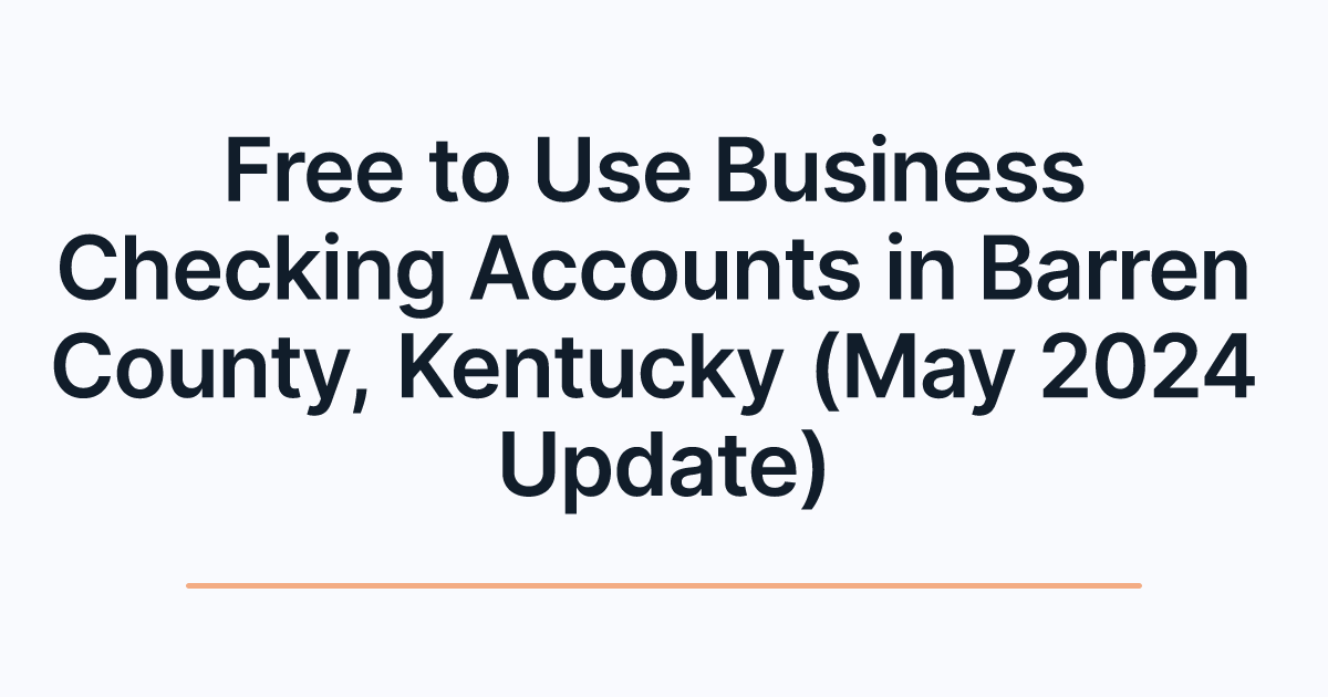 Free to Use Business Checking Accounts in Barren County, Kentucky (May 2024 Update)